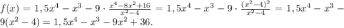 f(x)=1,5x^4-x^3-9\cdot\frac{x^4-8x^2+16}{x^2-4} =1,5x^4-x^3-9\cdot\frac{(x^2-4)^2}{x^2-4}=1,5x^4-x^3-9(x^2-4)=1,5x^4-x^3-9x^2+36.