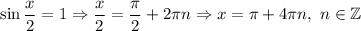 \sin \dfrac{x}{2} =1\Rightarrow \dfrac{x}{2} = \dfrac{\pi}{2} +2\pi n\Rightarrow x= \pi +4\pi n,\ n\in\mathbb{Z}