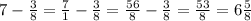 7-\frac{3}{8}=\frac{7}{1} -\frac{3}{8}=\frac{56}{8}-\frac{3}{8}=\frac{53}{8}=6\frac{5}{8}\\