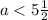 a < 5 \frac{1}{2}