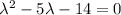 \lambda^2-5\lambda-14=0