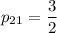 p_{21}=\dfrac{3}{2}