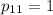 p_{11}=1