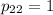 p_{22}=1