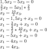 1,5x_2-5x_3=0\\\frac{3}{2} x_2=5x_3|*\frac{2}{3} \\x_2 =\frac{10}{3}x_3.\\x_1-1,5x_2+x_3=0\\x_1-\frac{3}{2} x_2+x_3=0\\x_1-\frac{3}{2} *\frac{10}{3}x_3+x_3=0\\ x_1-5x_3+x_3=0\\x_1-4x_3=0\\x_1=4x_3.