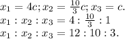 x_1=4c;x_2=\frac{10}{3}c;x_3=c.\\x_1:x_2:x_3=4:\frac{10}{3} :1\\x_1:x_2:x_3=12:10 :3.