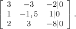 \left[\begin{array}{ccc}3&-3&-2|0\\1&-1,5&1|0\\2&3&-8|0\end{array}\right].