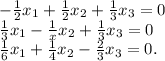 -\frac{1}{2} x_1+\frac{1}{2}x_2+\frac{1}{3} x_3=0\\ \frac{1}{3}x_1-\frac{1}{x}x_2+\frac{1}{3} x_3 =0\\\frac{1}{6}x_1+\frac{1}{4} x_2-\frac{2}{3}x_3=0.