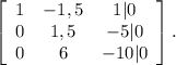 \left[\begin{array}{ccc}1&-1,5&1|0\\0&1,5&-5|0\\0&6&-10|0\end{array}\right].