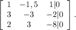 \left[\begin{array}{ccc}1&-1,5&1|0\\3&-3&-2|0\\2&3&-8|0\end{array}\right].