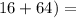 \(16+64)=