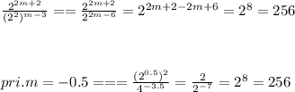 \frac{2^{2m+2} }{(2^2)^{m-3} } = = \frac{2^{2m+2} }{2^{2m-6} } = 2^{2m+2-2m+6} = 2^8 = 256\\\\ \\\\pri .m = -0.5 === \frac{(2^{0.5})^2 }{4^{-3.5} } = \frac{2}{2^{-7} } = 2^{8} = 256
