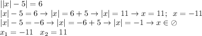 ||x|-5|=6\\|x|-5=6\rightarrow |x|=6+5\rightarrow |x|=11\rightarrow x=11;\;\;x=-11 \\|x|-5=-6\rightarrow |x|=-6+5\rightarrow|x|=-1\rightarrow x\in \oslash\\x_1=-11\;\;\;x_2=11