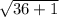 \sqrt{36+1}