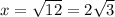 x = \sqrt{12} = 2\sqrt{3}