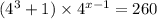 (4 {}^{3} + 1) \times 4 {}^{x - 1} = 260