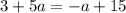 3 + 5a = - a + 15