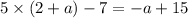 5 \times (2 + a) - 7 = - a + 15