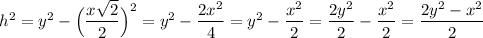 h^2=y^2-\Big(\dfrac{x\sqrt{2}}{2}\Big)^2=y^2-\dfrac{2x^2}{4}=y^2-\dfrac{x^2}{2}=\dfrac{2y^2}{2}-\dfrac{x^2}{2}=\dfrac{2y^2-x^2}{2}