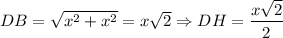 DB =\sqrt{x^2+x^2} =x\sqrt{2} \Rightarrow DH=\dfrac{x\sqrt{2}}{2}