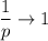 \dfrac{1}{p} \rightarrow 1