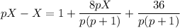 pX-X=1+\dfrac{8pX}{p(p+1)}+\dfrac{36}{p(p+1)}