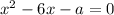 x^2-6x-a=0