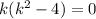 k(k^{2}- 4) = 0