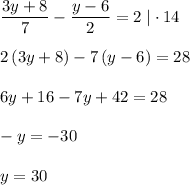 \dfrac{3y+8}{7}-\dfrac{y-6}{2}=2\; |\cdot 14\\\\2\, (3y+8)-7\, (y-6)=28\\\\6y+16-7y+42=28\\\\-y=-30\\\\y=30