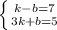 \left \{ {{k-b=7} \atop {3k+b=5}} \right.