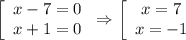 \left[\begin{array}xx-7=0 \\ x+1=0\end{array}\right \Rightarrow \left[\begin{array}xx=7 \\ x=-1\end{array}\right