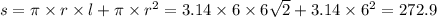 s = \pi \times r \times l + \pi \times {r}^{2} = 3.14 \times 6 \times 6 \sqrt{2} + 3.14 \times {6}^{2} = 272.9