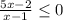 \frac{5x-2}{x-1} \leq 0