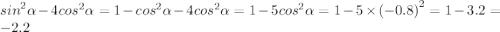 {sin }^{2} \alpha - 4 {cos}^{2} \alpha = 1 - {cos}^{2} \alpha - 4 {cos}^{2} \alpha = 1 - 5 {cos}^{2} \alpha = 1 - 5 \times{ ( - 0.8) }^{2} = 1 - 3.2 = - 2.2