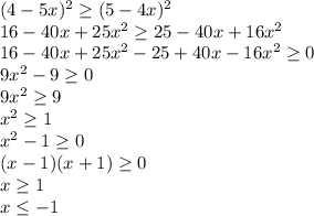 (4-5x)^2\geq (5-4x)^2\\16-40x+25x^2\geq 25-40x+16x^2\\16-40x+25x^2-25+40x-16x^2\geq 0\\9x^2-9\geq 0\\9x^2\geq 9\\x^{2} \geq 1\\x^{2} -1\geq 0\\(x-1)(x+1)\geq 0\\x\geq 1\\x\leq -1