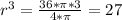 r^3 = \frac{36*\pi*3 }{4*\pi } = 27\\