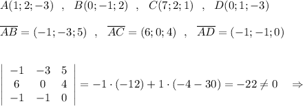 A(1;2;-3)\ \ ,\ \ B(0;-1;2)\ \ ,\ \ C(7;2;1)\ \ ,\ \ D(0;1;-3)\\\\\overline {AB}=(-1;-3;5)\ \ ,\ \ \overline {AC}=(6;0;4)\ \ ,\ \ \overline {AD}=(-1;-1;0)\\\\\\\left|\begin{array}{ccc}-1&-3&5\\6&0&4\\-1&-1&0\end{array}\right|=-1\cdot (-12)+1\cdot (-4-30)=-22\ne 0\ \ \ \Rightarrow