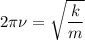 2\pi \nu = \sqrt{\dfrac{k}{m}}