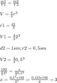 \frac{m1}{V1} =\frac{m2}{V2} \\\\V=\frac{4}{3}r^{3} \\\\ r1=\frac{d1}{2} \\\\ V1=\frac{4}{3}2^{3}\\ \\d2=1 sm; r2=0,5 sm\\\\V2=\frac{4}{3} 0,5^{3} \\\\\frac{192}{\frac{4}{3}2^{3}} =\frac{x}{\frac{4}{3} 0,5^{3}} \\x=\frac{0,5^3 *192}{2^3} =\frac{0,125*192}{8} =3