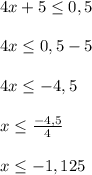 4x+5\leq 0,5\\\\4x\leq 0,5-5\\\\4x\leq -4,5\\\\x\leq \frac{-4,5}{4} \\\\x\leq -1,125