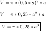 V = \pi *(0,5*a)^{2} *a\\\\V = \pi *0,25*a^{2} *a\\\\ \boxed{V = \pi *0,25*a^{3}}