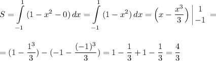 \displaystyle S=\int\limits^1_{-1} {(1-x^2-0)} \, dx = \int\limits^1_{-1} {(1-x^2)} \, dx =\Big(x-\frac{x^3}{3}\Big) \left | {{1} \atop {-1}} \right. =\\\\\\ = (1-\frac{1^3}{3})-(-1-\frac{(-1)^3}{3})=1-\frac{1}{3}+1-\frac{1}{3} =\frac{4}{3}