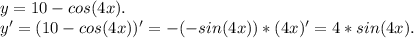 y=10-cos(4x).\\y'=(10-cos(4x))'=-(-sin(4x))*(4x)'=4*sin(4x).