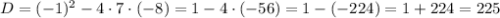 D=(-1)^2-4\cdot7\cdot(-8)=1-4\cdot(-56)=1-(-224)=1+224=225