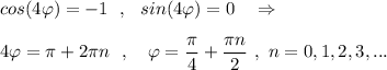 cos(4\varphi )=-1\ \ ,\ \ sin(4\varphi )=0\ \ \ \Rightarrow \\\\4\varphi =\pi +2\pi n\ \ ,\ \ \ \varphi =\dfrac{\pi}{4}+\dfrac{\pi n}{2}\ ,\ n=0,1,2,3,...