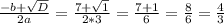 \frac{-b+\sqrt{D} }{2a} =\frac{7+\sqrt{1} }{2*3} =\frac{7+1}{6} =\frac{8}{6} =\frac{4}{3}