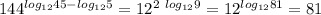 \Bigg 144^{log_{12}45-log_{12}5} = 12^{ 2 ~log_{12}9} = 12^{log_{12}81} = 81