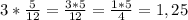 3*\frac{5}{12} =\frac{3*5}{12} =\frac{1*5}{4} =1,25