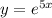 y = e^{5x}