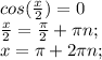 cos(\frac{x}{2})=0\\\frac{x}{2}=\frac{\pi}{2}+\pi n;\\x=\pi+2\pi n;